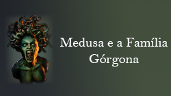 Opção 1: Medusa e a Família Górgona